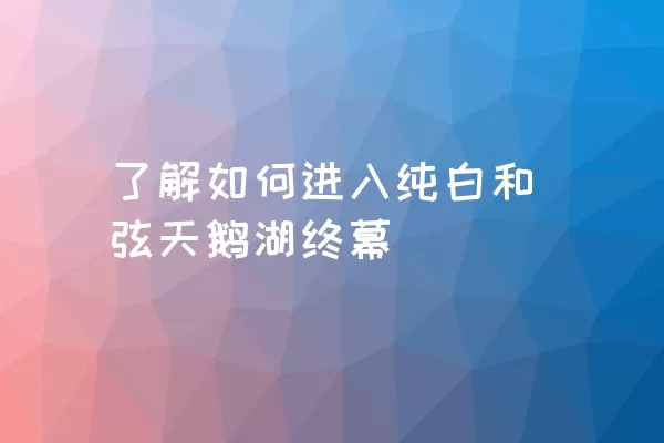 了解如何进入纯白和弦天鹅湖终幕