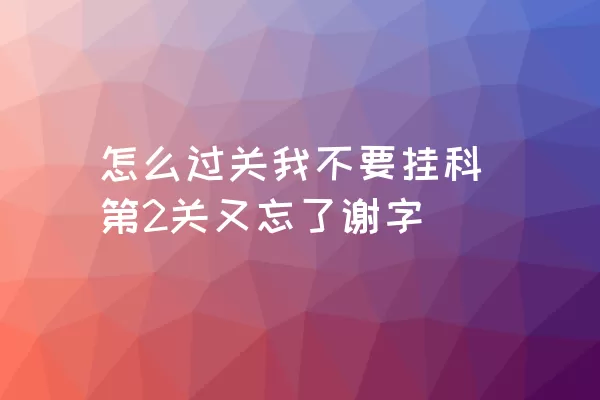 怎么过关我不要挂科第2关又忘了谢字