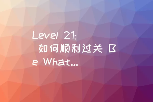 Level 21: 如何顺利过关 Be What You Wanna Be