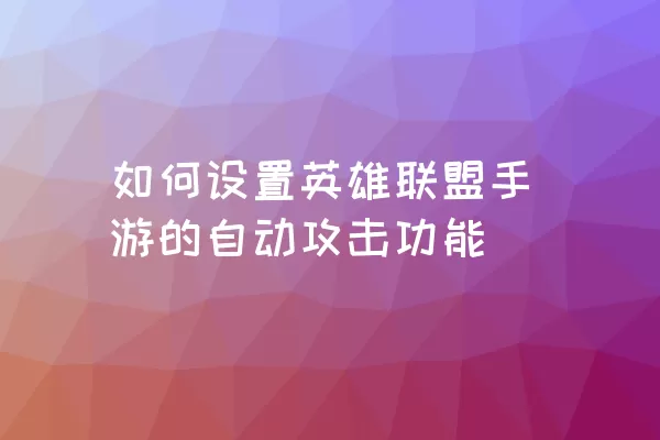 如何设置英雄联盟手游的自动攻击功能