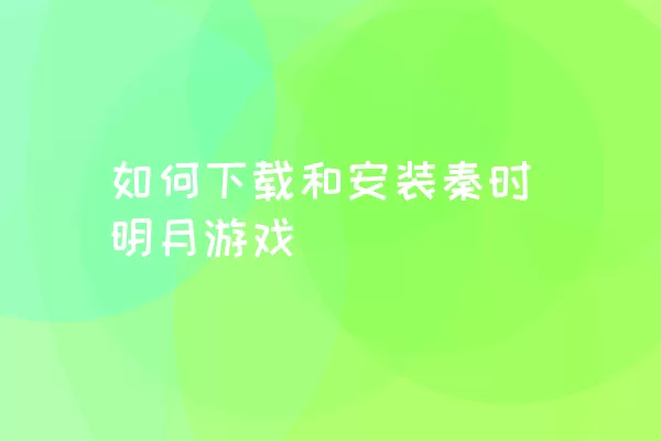 如何下载和安装秦时明月游戏