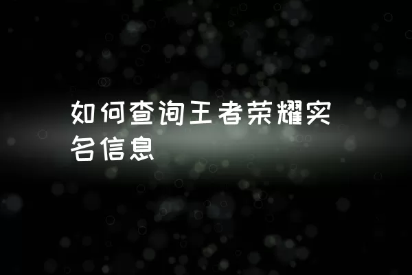 如何查询王者荣耀实名信息