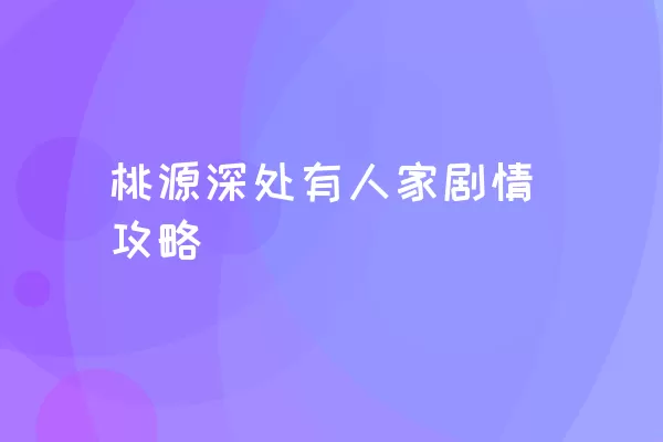 桃源深处有人家剧情攻略