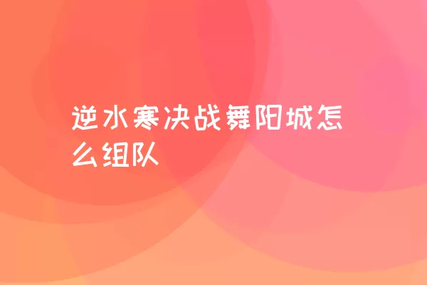 逆水寒决战舞阳城怎么组队