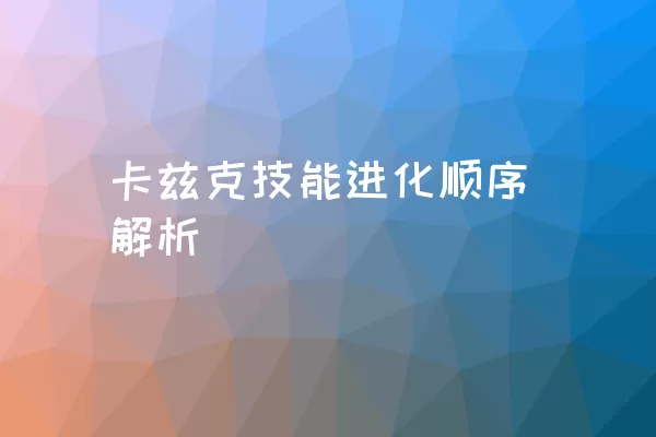 卡兹克技能进化顺序解析