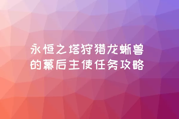 永恒之塔狩猎龙蜥兽的幕后主使任务攻略