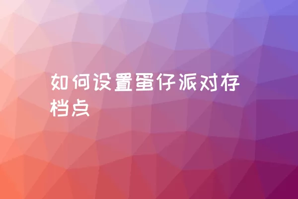 如何设置蛋仔派对存档点