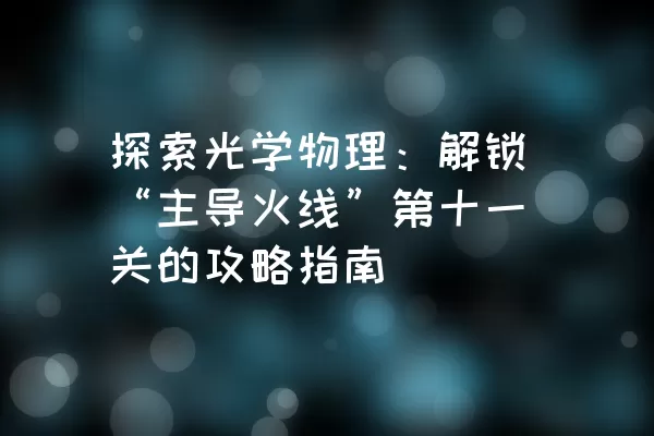 探索光学物理：解锁“主导火线”第十一关的攻略指南