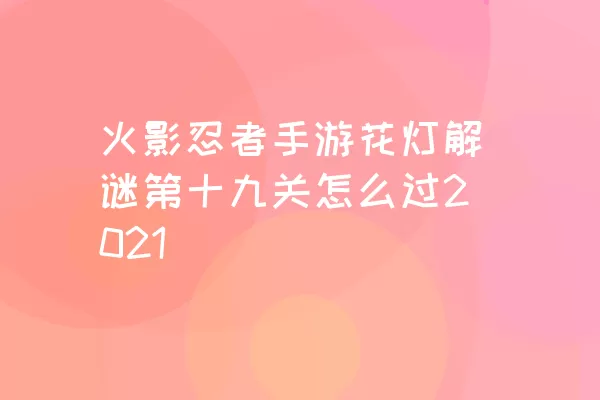 火影忍者手游花灯解谜第十九关怎么过2021