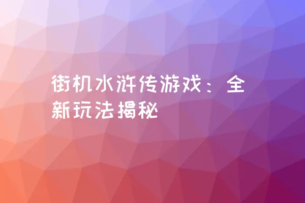 街机水浒传游戏：全新玩法揭秘