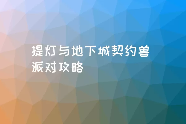 提灯与地下城契约兽派对攻略