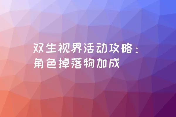 双生视界活动攻略：角色掉落物加成