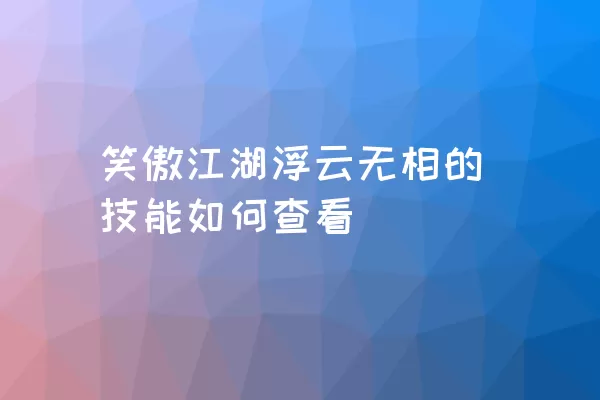 笑傲江湖浮云无相的技能如何查看