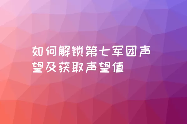 如何解锁第七军团声望及获取声望值