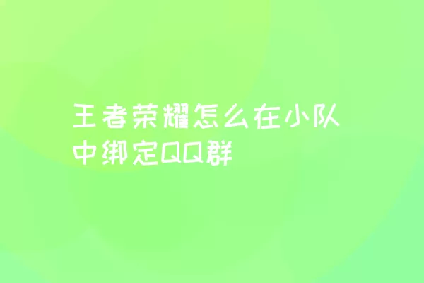 王者荣耀怎么在小队中绑定QQ群