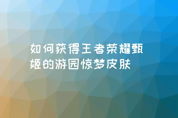 如何获得王者荣耀甄姬的游园惊梦皮肤