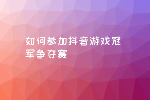 如何参加抖音游戏冠军争夺赛