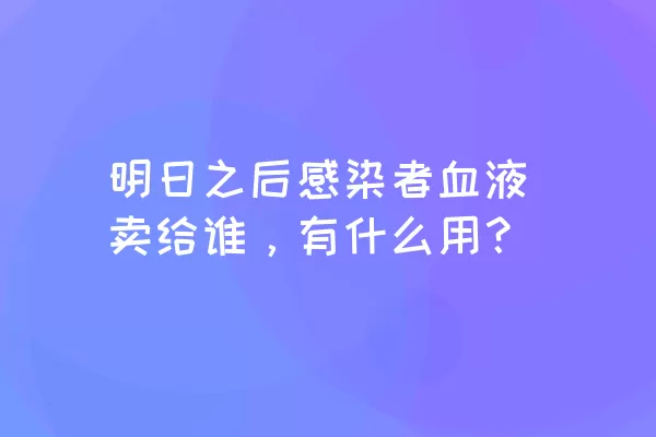 明日之后感染者血液卖给谁，有什么用？