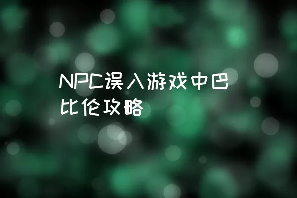 NPC误入游戏中巴比伦攻略