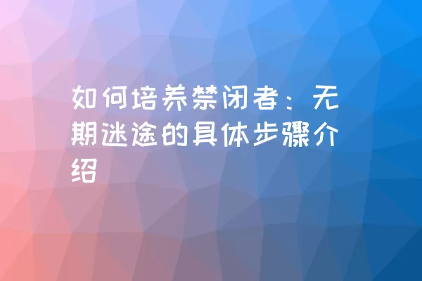 如何培养禁闭者：无期迷途的具体步骤介绍