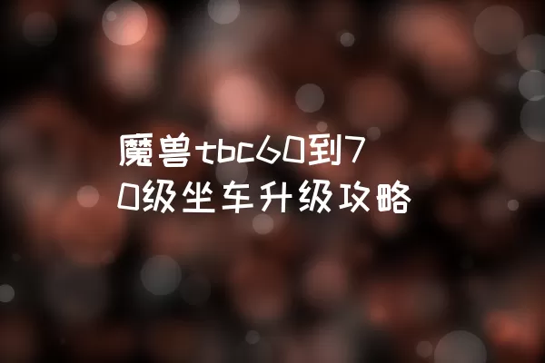 魔兽tbc60到70级坐车升级攻略