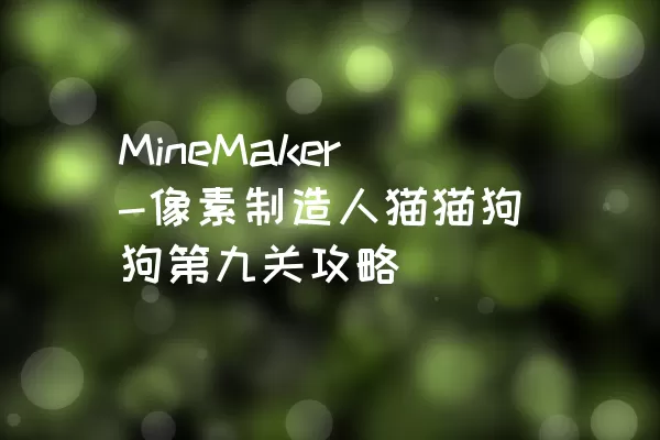 MineMaker-像素制造人猫猫狗狗第九关攻略