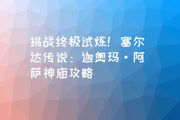 挑战终极试炼！塞尔达传说：迦奥玛·阿萨神庙攻略