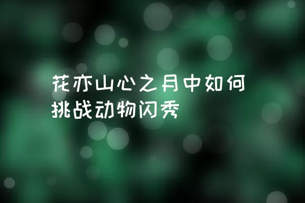 花亦山心之月中如何挑战动物闪秀