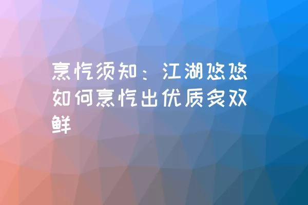 烹饪须知：江湖悠悠如何烹饪出优质炙双鲜