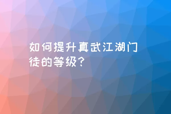 如何提升真武江湖门徒的等级？