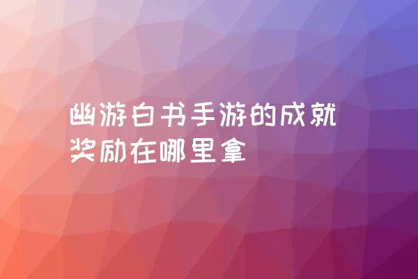 幽游白书手游的成就奖励在哪里拿