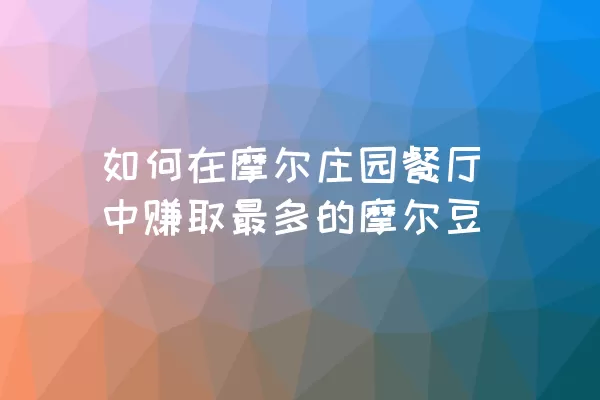 如何在摩尔庄园餐厅中赚取最多的摩尔豆