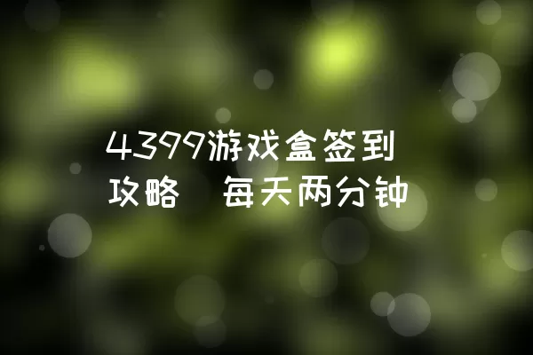 4399游戏盒签到攻略（每天两分钟）