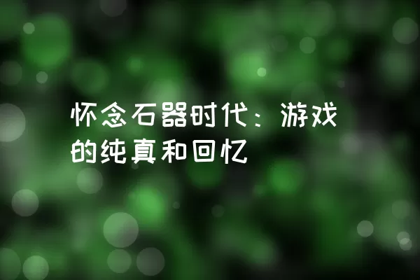 怀念石器时代：游戏的纯真和回忆