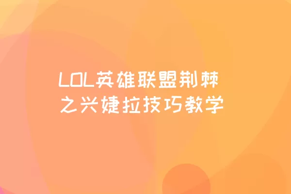 LOL英雄联盟荆棘之兴婕拉技巧教学