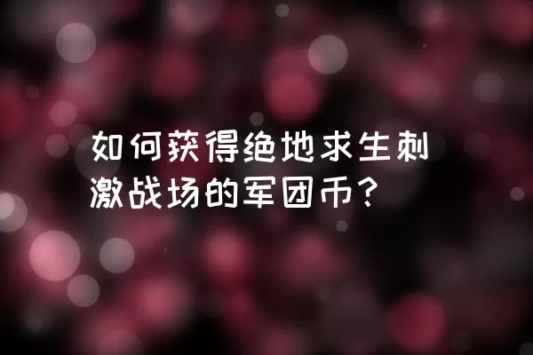 如何获得绝地求生刺激战场的军团币？