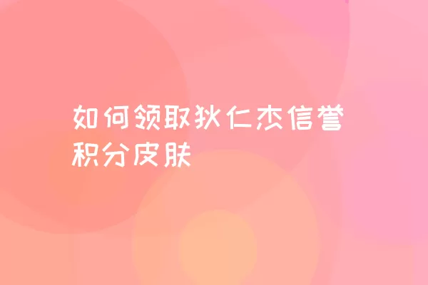 如何领取狄仁杰信誉积分皮肤