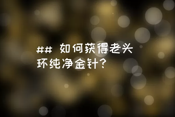 ## 如何获得老头环纯净金针？