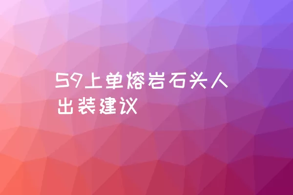 S9上单熔岩石头人出装建议