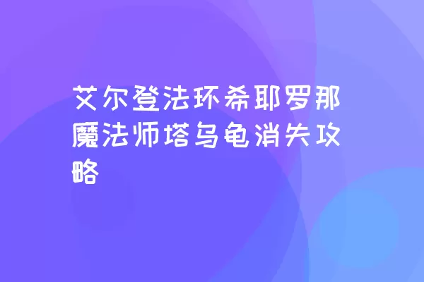 艾尔登法环希耶罗那魔法师塔乌龟消失攻略