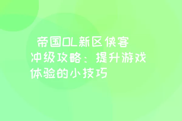  帝国OL新区侠客冲级攻略：提升游戏体验的小技巧