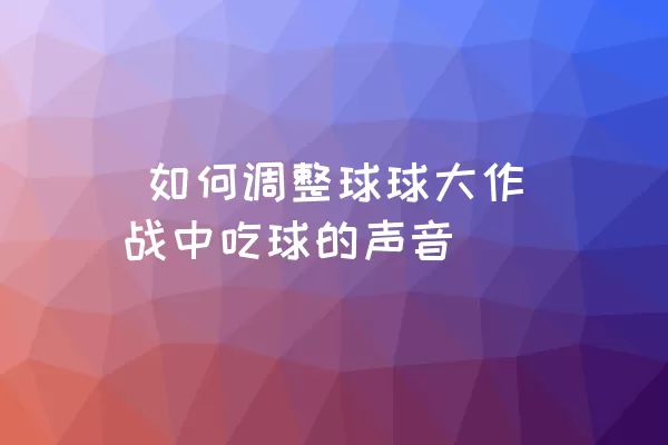  如何调整球球大作战中吃球的声音